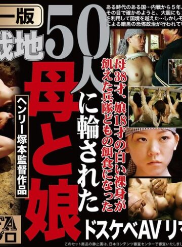 【無修正流出】【AIリマスター版】ヘンリー塚本監督作品 肉欲の戦地 50人に輪された母と娘｜fxaih00239ai