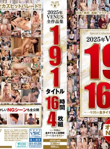 【無修正流出】2025年VENUS全作品集 191タイトル16時間4枚組～一年間の全タイトル＆全発射すべて見せます！！～｜veve00040