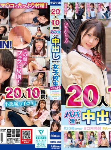 【無修正流出】20人10時間！パパ活してたら中出しされちゃう女子校生ベスト！＃30発over ＃口内発射＃A～Hまで揃ってます＃裏垢女子＃p活｜mdte00060