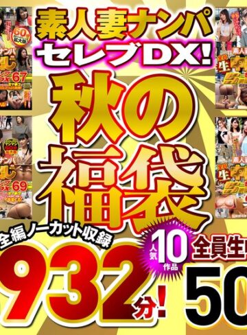 【無修正流出】素人ナンパセレブDX！ 【秋の福袋】人気10作品 全編ノーカット収録2932分！ 全員生中出し50人！｜h_047wa00003f