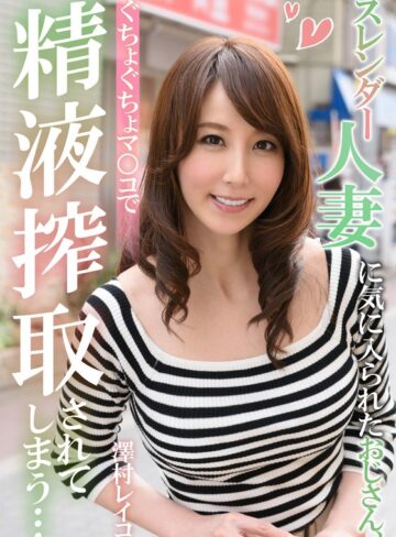 【無修正流出】スレンダー人妻に気に入られたおじさん、ぐちょぐちょマ○コで精液搾取されてしまう… 澤村レイコ｜h_1787eiki00202