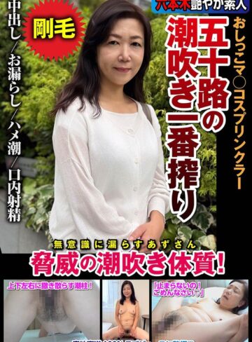 【無修正流出】五十路の潮吹き一番搾り おしっこマ○コスプリンクラー 脅威の潮吹き体質！ 片桐梓｜h_1787jksr72903
