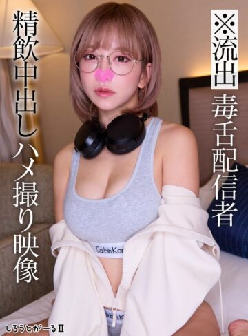 【無修正流出】※流出 毒舌配信者 精飲中出しハメ撮り映像｜sigls00010