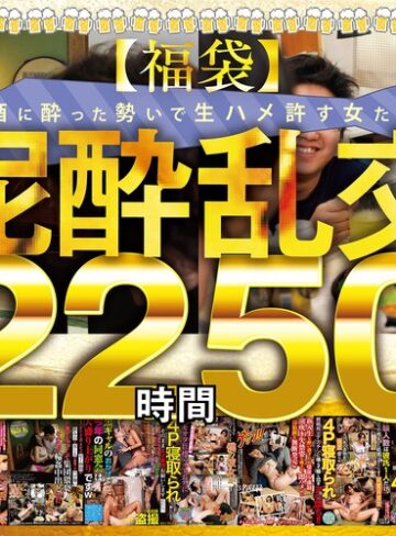 【無修正流出】【福袋】泥●乱交22時間50分 酒に酔った勢いで生ハメ許す女たち28名収録！｜gebbfk00002